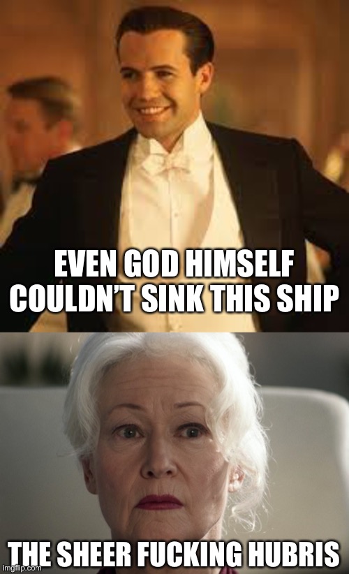 EVEN GOD HIMSELF COULDN’T SINK THIS SHIP; THE SHEER FUCKING HUBRIS | image tagged in titanic bad guy billy zane,titanic,star trek,picard | made w/ Imgflip meme maker