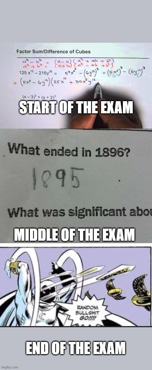Exam stages | START OF THE EXAM; MIDDLE OF THE EXAM; END OF THE EXAM | image tagged in random bullshit go | made w/ Imgflip meme maker