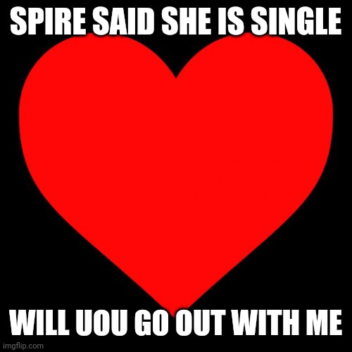 That sounds like simping but ok | SPIRE SAID SHE IS SINGLE; WILL UOU GO OUT WITH ME | image tagged in heart,wtf is a uou,simp,what the fuck is with this guy | made w/ Imgflip meme maker