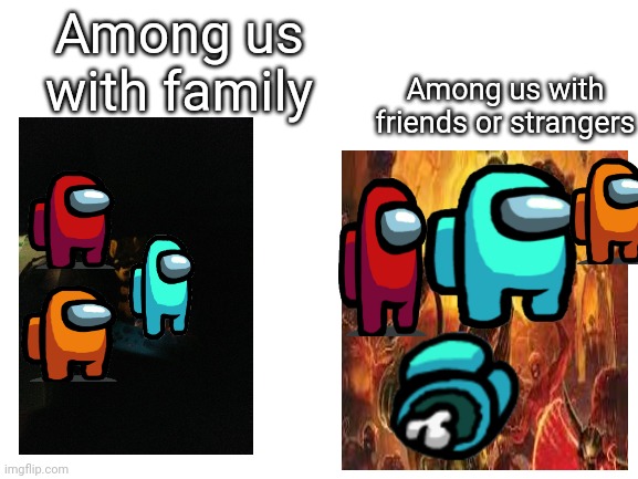 Among us with people in a nutshell | Among us with family; Among us with friends or strangers | image tagged in blank white template,among us,memes,dank memes,in a nutshell | made w/ Imgflip meme maker