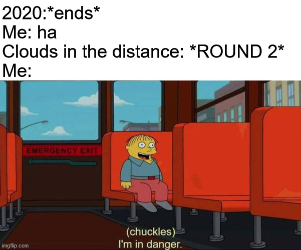Everyonehas to say "jumanji" at the end of 2020 | 2020:*ends*  
Me: ha
Clouds in the distance: *ROUND 2*
Me: | image tagged in i'm in danger blank place above | made w/ Imgflip meme maker