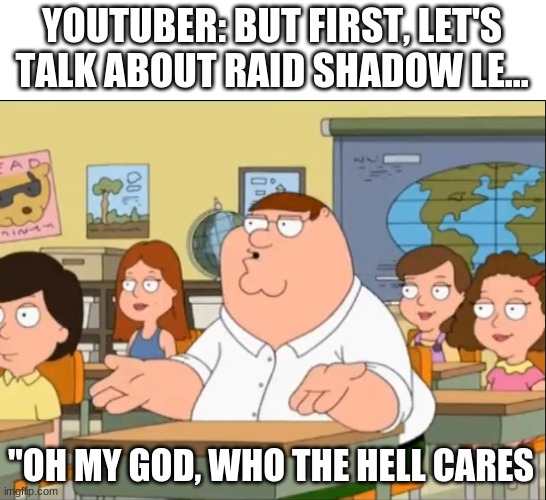 rAiD sHaDoW lEgEnDs | YOUTUBER: BUT FIRST, LET'S TALK ABOUT RAID SHADOW LE... "OH MY GOD, WHO THE HELL CARES | image tagged in oh my god who the hell cares,hate | made w/ Imgflip meme maker