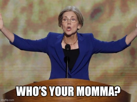 Elizabeth Warren | WHO’S YOUR MOMMA? | image tagged in elizabeth warren | made w/ Imgflip meme maker
