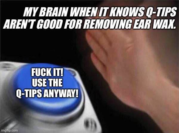Blank Nut Button Meme | MY BRAIN WHEN IT KNOWS Q-TIPS AREN'T GOOD FOR REMOVING EAR WAX. FUCK IT! USE THE Q-TIPS ANYWAY! | image tagged in memes,blank nut button | made w/ Imgflip meme maker