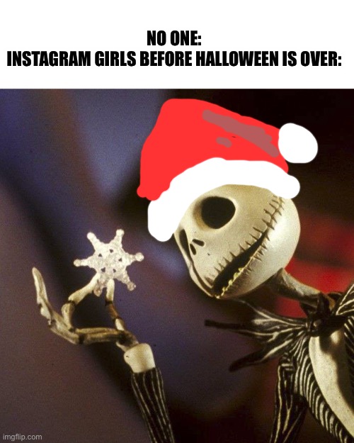 Nightmare Before Christmas |  NO ONE:
INSTAGRAM GIRLS BEFORE HALLOWEEN IS OVER: | image tagged in nightmare before christmas | made w/ Imgflip meme maker