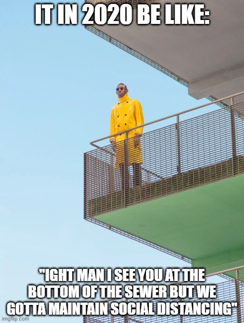 TylerTheCreator | IT IN 2020 BE LIKE:; "IGHT MAN I SEE YOU AT THE BOTTOM OF THE SEWER BUT WE GOTTA MAINTAIN SOCIAL DISTANCING" | image tagged in tyler the creator raincoat | made w/ Imgflip meme maker