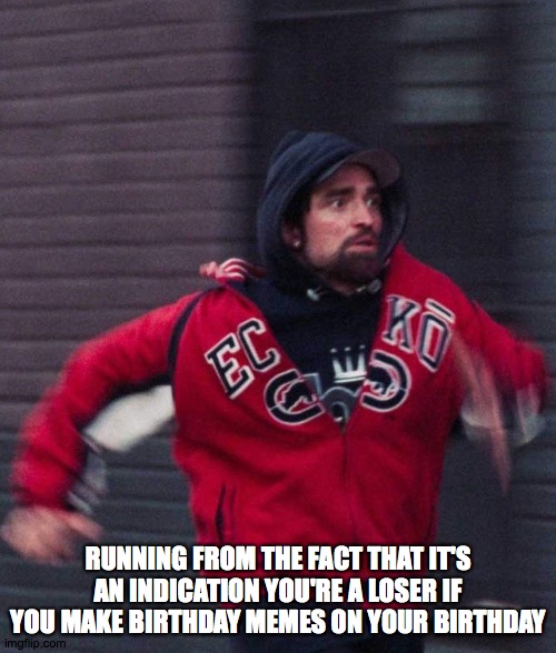 my b-day | RUNNING FROM THE FACT THAT IT'S AN INDICATION YOU'RE A LOSER IF YOU MAKE BIRTHDAY MEMES ON YOUR BIRTHDAY | image tagged in connie runs,birthday | made w/ Imgflip meme maker