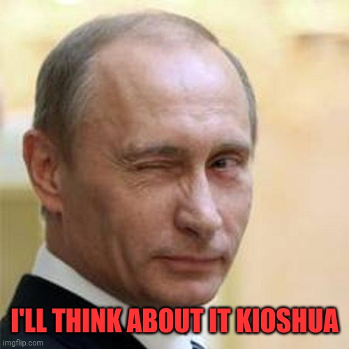 Putin Winking | I'LL THINK ABOUT IT KIOSHUA | image tagged in putin winking | made w/ Imgflip meme maker