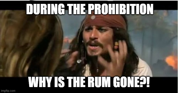 Why Is The Rum Gone | DURING THE PROHIBITION; WHY IS THE RUM GONE?! | image tagged in memes,why is the rum gone | made w/ Imgflip meme maker