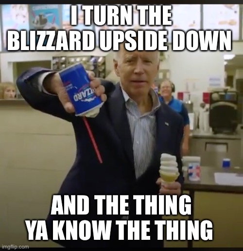 I TURN THE BLIZZARD UPSIDE DOWN; AND THE THING YA KNOW THE THING | image tagged in funny | made w/ Imgflip meme maker