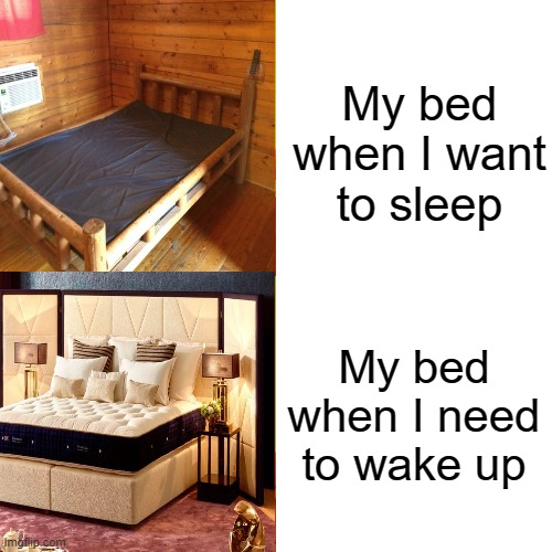 Relatable | My bed when I want to sleep; My bed when I need to wake up | image tagged in relatable,sleep | made w/ Imgflip meme maker