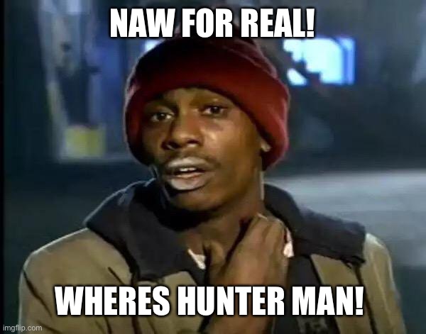 Y'all Got Any More Of That Meme | NAW FOR REAL! WHERES HUNTER MAN! | image tagged in memes,y'all got any more of that | made w/ Imgflip meme maker