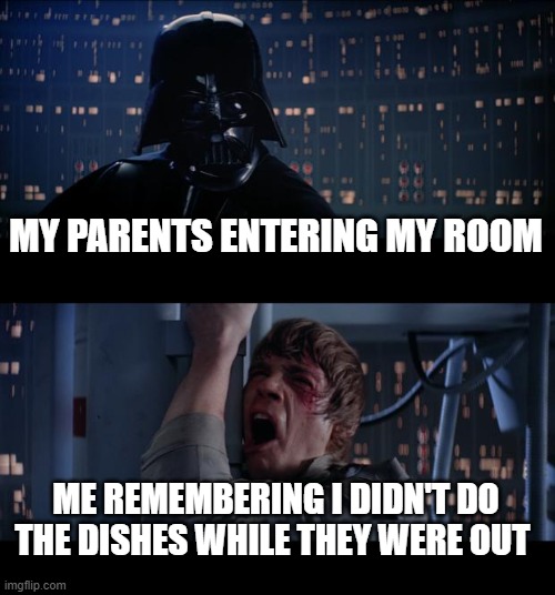 My life in a nut shell | MY PARENTS ENTERING MY ROOM; ME REMEMBERING I DIDN'T DO THE DISHES WHILE THEY WERE OUT | image tagged in memes,star wars no,parents,luke skywalker,darth vader,games | made w/ Imgflip meme maker