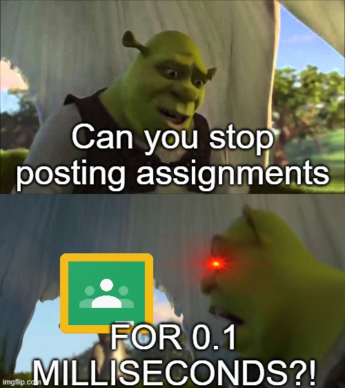 I got the idea from Memenade | Can you stop posting assignments; FOR 0.1 MILLISECONDS?! | image tagged in shrek,memes,school | made w/ Imgflip meme maker