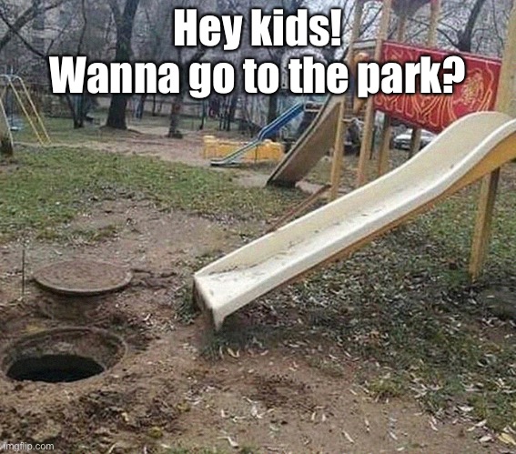 Go Outside and Play | Hey kids! Wanna go to the park? | image tagged in funny memes,kids,slide,go to the park | made w/ Imgflip meme maker
