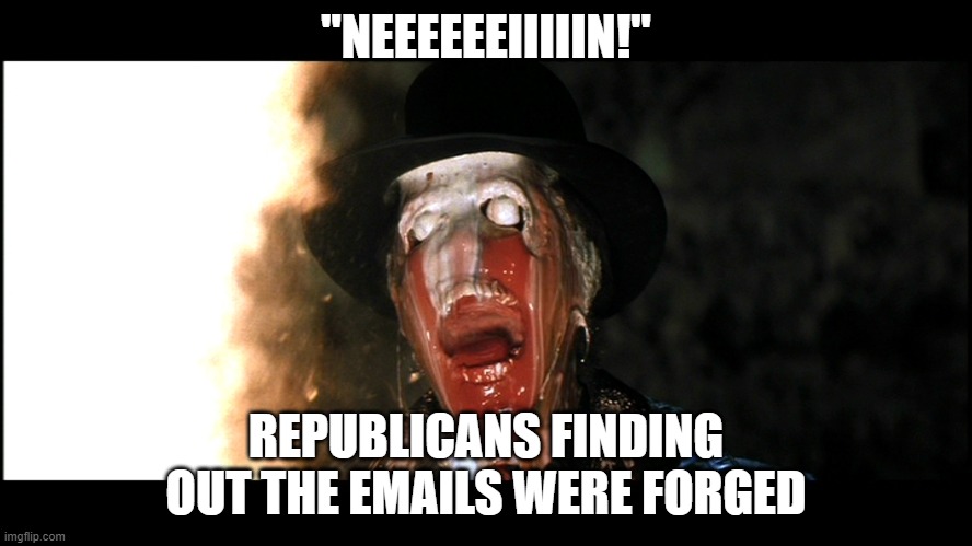 Indiana Jones Face Melt | "NEEEEEEIIIIIN!" REPUBLICANS FINDING OUT THE EMAILS WERE FORGED | image tagged in indiana jones face melt | made w/ Imgflip meme maker