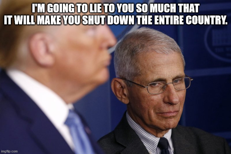 Fuachi Shutdown | I'M GOING TO LIE TO YOU SO MUCH THAT IT WILL MAKE YOU SHUT DOWN THE ENTIRE COUNTRY. | image tagged in fauchi,trump,lies | made w/ Imgflip meme maker