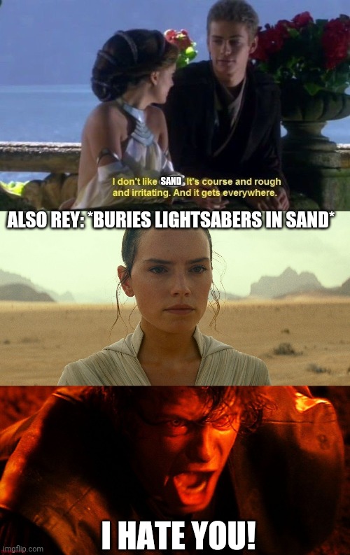 SAND; ALSO REY: *BURIES LIGHTSABERS IN SAND*; I HATE YOU! | image tagged in anakin i hate you,anakin i dont like sand | made w/ Imgflip meme maker