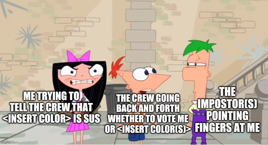 THE IMPOSTOR(S) POINTING FINGERS AT ME; ME TRYING TO TELL THE CREW THAT <INSERT COLOR> IS SUS; THE CREW GOING BACK AND FORTH WHETHER TO VOTE ME OR <INSERT COLOR(S)> | image tagged in memes,among us,phineas and ferb | made w/ Imgflip meme maker