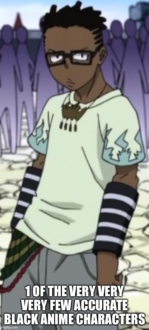  1 OF THE VERY VERY VERY FEW ACCURATE BLACK ANIME CHARACTERS | image tagged in anime,racism,soul eater,truth | made w/ Imgflip meme maker