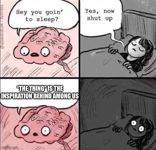 waking up brain | “THE THING” IS THE INSPIRATION BEHIND AMONG US | image tagged in waking up brain,memes,funny,truth,among us | made w/ Imgflip meme maker