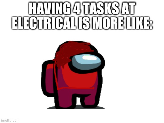 Blank White Template | HAVING 4 TASKS AT ELECTRICAL IS MORE LIKE: | image tagged in blank white template | made w/ Imgflip meme maker