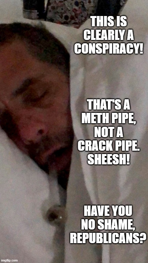 If I had a dollar for every time this happened... | THIS IS CLEARLY A CONSPIRACY! THAT'S A
METH PIPE,
NOT A
CRACK PIPE.
SHEESH! HAVE YOU
NO SHAME,
REPUBLICANS? | image tagged in hunter biden,meth pipe,crack pipe,memes | made w/ Imgflip meme maker