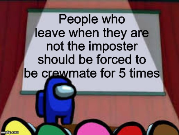 very noob decision. | People who leave when they are not the imposter should be forced to be crewmate for 5 times | image tagged in among us projecter | made w/ Imgflip meme maker