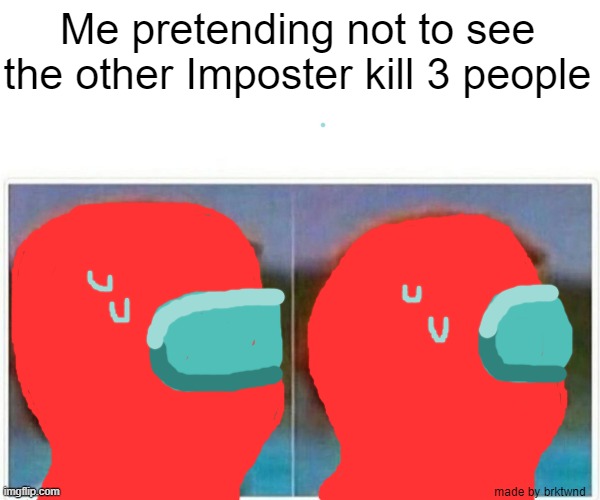 Monkey Puppet Meme | Me pretending not to see the other Imposter kill 3 people; made by brktwnd | image tagged in memes,monkey puppet,among us,imposter | made w/ Imgflip meme maker