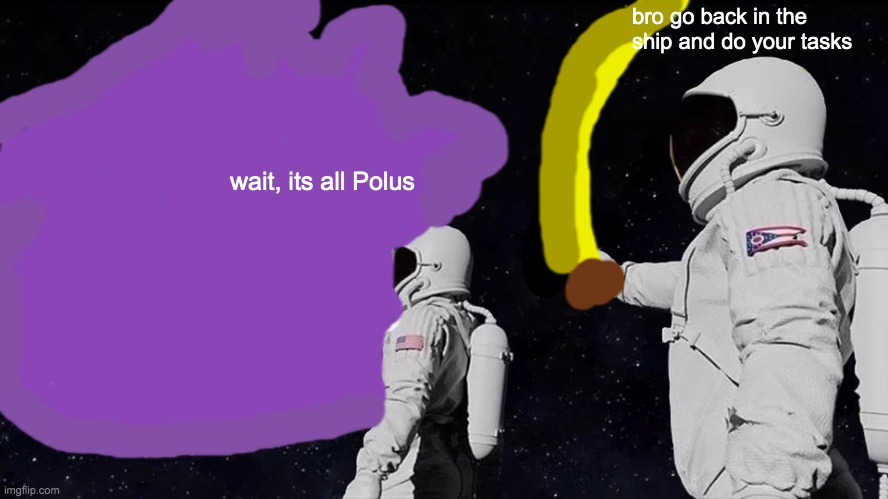 Always Has Been | bro go back in the ship and do your tasks; wait, its all Polus | image tagged in memes,always has been | made w/ Imgflip meme maker