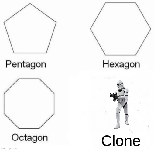 Pentagon Hexagon Octagon | Clone | image tagged in memes,pentagon hexagon octagon | made w/ Imgflip meme maker