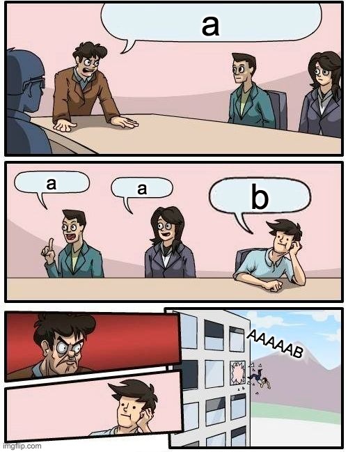 Boardroom Meeting Suggestion | a; a; a; b; AAAAAB | image tagged in memes,boardroom meeting suggestion | made w/ Imgflip meme maker