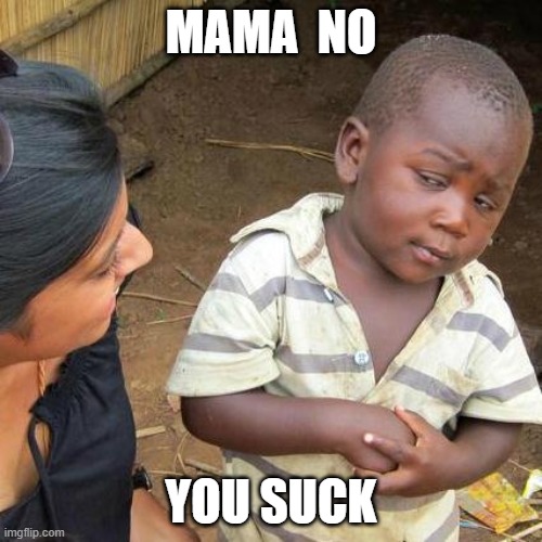Third World Skeptical Kid Meme | MAMA  NO; YOU SUCK | image tagged in memes,third world skeptical kid | made w/ Imgflip meme maker