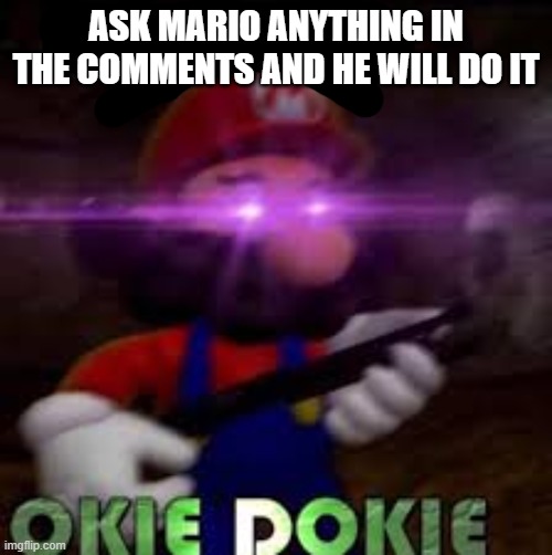 This is not okie dokie | ASK MARIO ANYTHING IN THE COMMENTS AND HE WILL DO IT | image tagged in this is not okie dokie | made w/ Imgflip meme maker