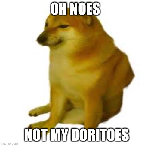 crying cheems | OH NOES NOT MY DORITOES | image tagged in crying cheems | made w/ Imgflip meme maker