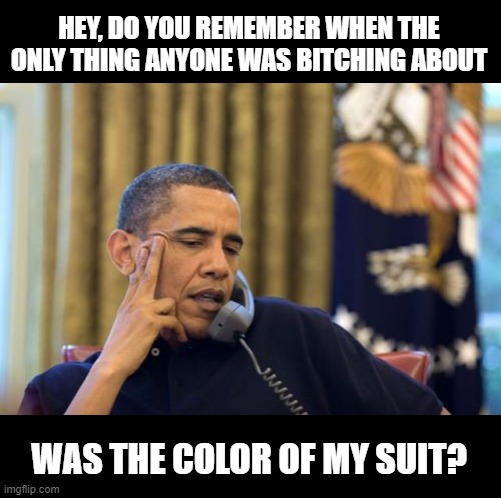 No I Can't Obama Meme | HEY, DO YOU REMEMBER WHEN THE ONLY THING ANYONE WAS BITCHING ABOUT WAS THE COLOR OF MY SUIT? | image tagged in memes,no i can't obama | made w/ Imgflip meme maker