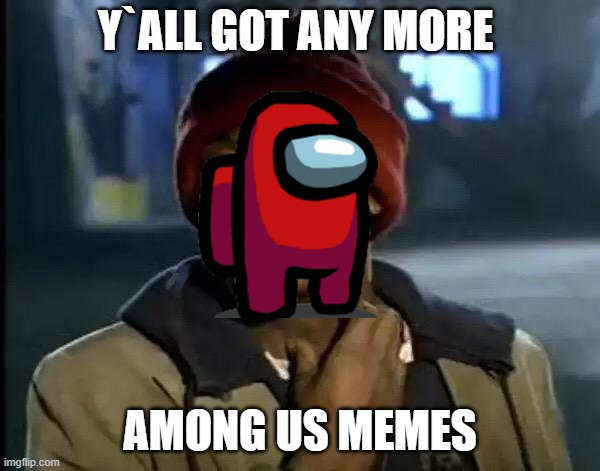 Y'all Got Any More Of That Meme | Y`ALL GOT ANY MORE; AMONG US MEMES | image tagged in memes,y'all got any more of that | made w/ Imgflip meme maker