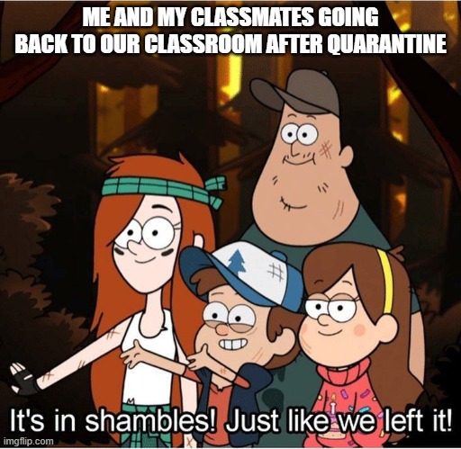Gravity Falls Weirpocalypse | ME AND MY CLASSMATES GOING BACK TO OUR CLASSROOM AFTER QUARANTINE | image tagged in gravity falls weirpocalypse | made w/ Imgflip meme maker