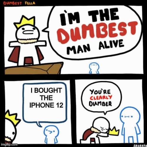 Rip | I BOUGHT THE IPHONE 12 | image tagged in i'm the dumbest man alive | made w/ Imgflip meme maker