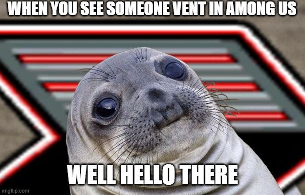It do be like that | WHEN YOU SEE SOMEONE VENT IN AMONG US; WELL HELLO THERE | image tagged in among us,screwed,impostor of the vent,impostor,awkward moment sealion,emergency meeting among us | made w/ Imgflip meme maker