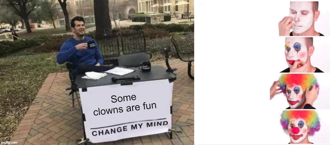 Clowns are sometimes good | Some clowns are fun | image tagged in memes,change my mind,clown applying makeup,clown | made w/ Imgflip meme maker
