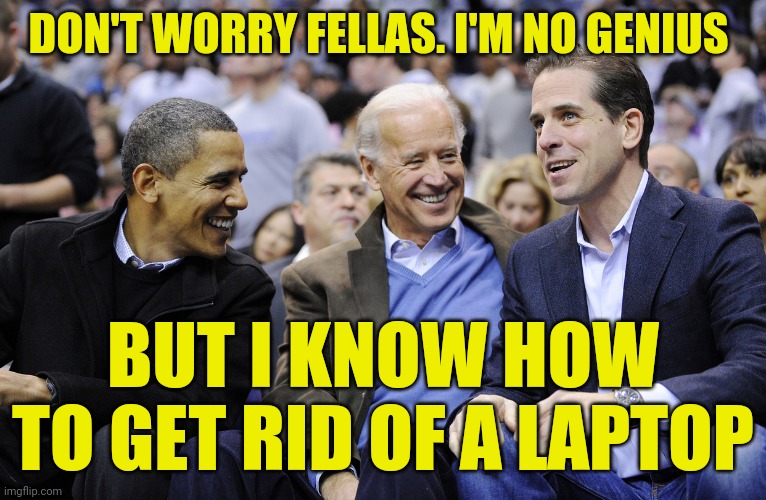 Hunter gets rid of his laptop at the genius bar | DON'T WORRY FELLAS. I'M NO GENIUS; BUT I KNOW HOW TO GET RID OF A LAPTOP | image tagged in hunter obama and joe biden,hunter emails,crack hunter | made w/ Imgflip meme maker