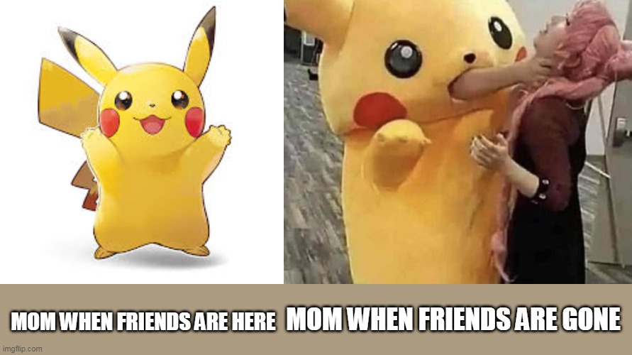 this is cursed | MOM WHEN FRIENDS ARE GONE; MOM WHEN FRIENDS ARE HERE | image tagged in cursed image | made w/ Imgflip meme maker