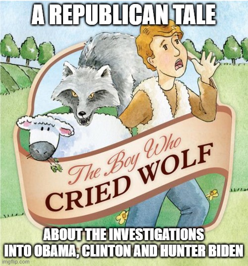 Boy who Cried Wolf | A REPUBLICAN TALE ABOUT THE INVESTIGATIONS INTO OBAMA, CLINTON AND HUNTER BIDEN | image tagged in boy who cried wolf | made w/ Imgflip meme maker