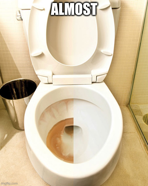 half cleaned toilet | ALMOST | image tagged in half cleaned toilet | made w/ Imgflip meme maker