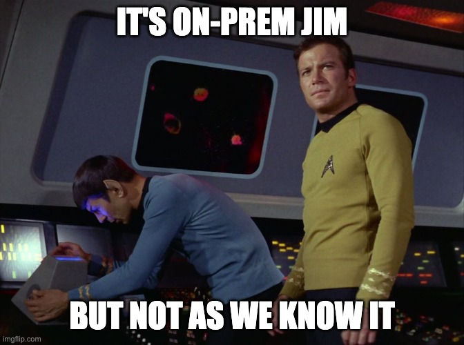 It's on-prem Jim ... | IT'S ON-PREM JIM; BUT NOT AS WE KNOW IT | image tagged in star trek spock | made w/ Imgflip meme maker