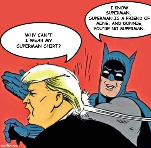 Psst, it's a secret: Donald Trump is really eight years old. Maybe it's not such a secret. | I KNOW SUPERMAN. 
SUPERMAN IS A FRIEND OF MINE. AND DONNIE, YOU'RE NO SUPERMAN. WHY CAN'T I WEAR MY SUPERMAN SHIRT? | image tagged in batman slapping trump,superman,trump,child,idiot | made w/ Imgflip meme maker