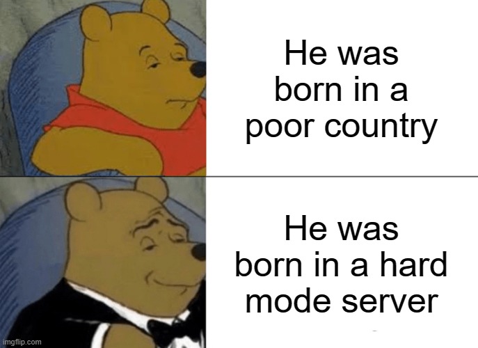 tuxedo winnie the pooh | He was born in a poor country; He was born in a hard mode server | image tagged in memes,tuxedo winnie the pooh,funny,funny memes | made w/ Imgflip meme maker