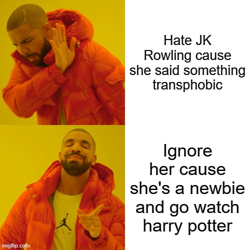 Drake Hotline Bling | Hate JK Rowling cause she said something transphobic; Ignore her cause she's a newbie and go watch harry potter | image tagged in memes,drake hotline bling,jk rowling | made w/ Imgflip meme maker