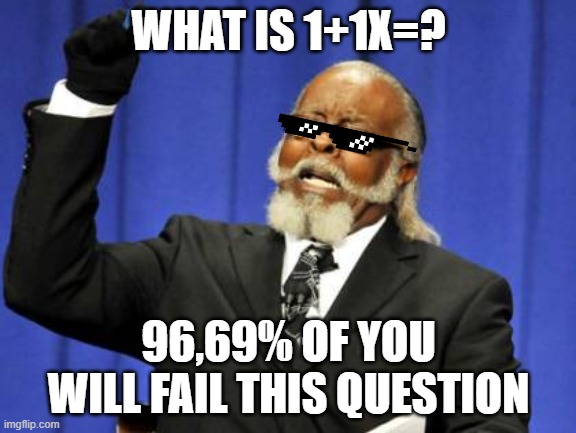 a piece of cake | WHAT IS 1+1X=? 96,69% OF YOU WILL FAIL THIS QUESTION | image tagged in memes,too damn high | made w/ Imgflip meme maker